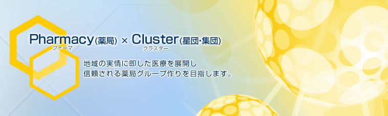 Pharmacy（ファーマ：薬局）×Cluster（クラスター：星団：集団）
地域の実情に即した医療を展開し、信頼される薬局グループ作りを目指します。